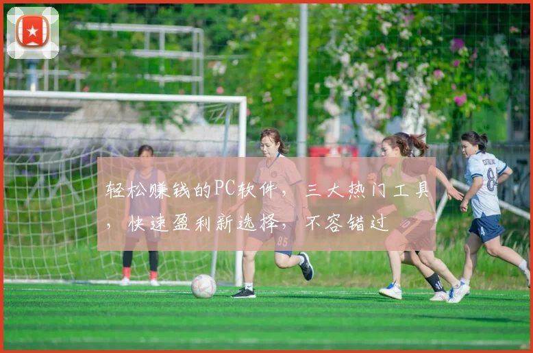 轻松赚钱的PC软件，三大热门工具，快速盈利新选择，不容错过