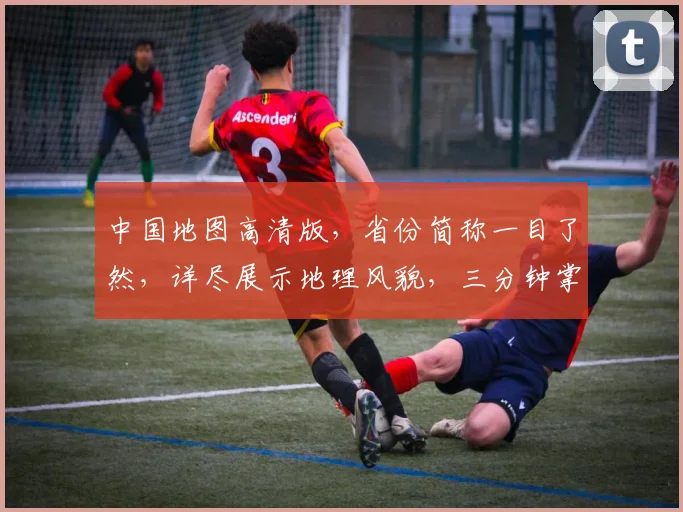 中国地图高清版，省份简称一目了然，详尽展示地理风貌，三分钟掌握全国格局。