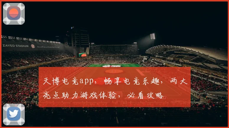 天博电竞app，畅享电竞乐趣，两大亮点助力游戏体验，必看攻略