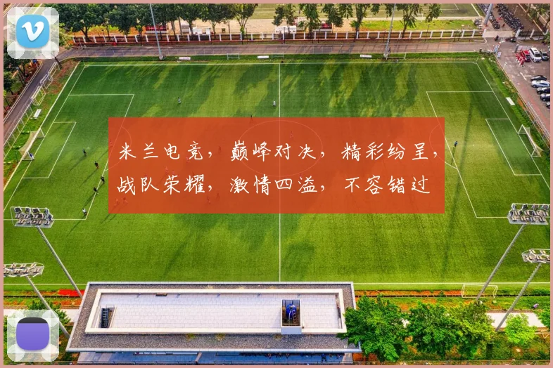 米兰电竞，巅峰对决，精彩纷呈，战队荣耀，激情四溢，不容错过