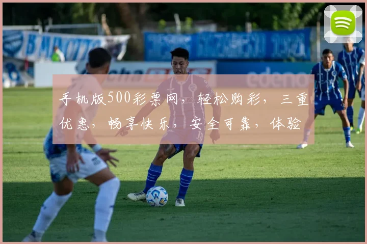 手机版500彩票网，轻松购彩，三重优惠，畅享快乐，安全可靠，体验非凡