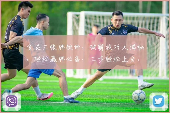 金花三张牌软件，破解技巧大揭秘，轻松赢牌必备，三步轻松上分，赢在起跑线