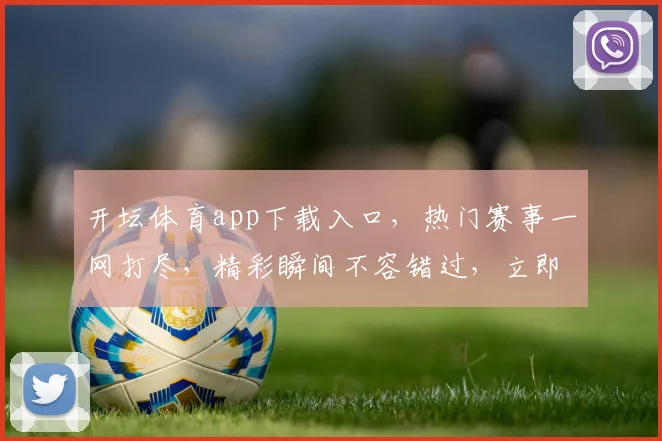 开坛体育app下载入口，热门赛事一网打尽，精彩瞬间不容错过，立即下载体验