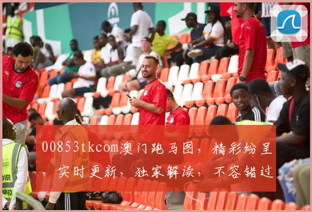 00853tkcom澳门跑马图，精彩纷呈，实时更新，独家解读，不容错过