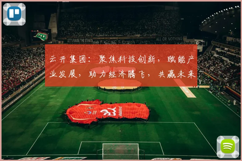 云开集团：聚焦科技创新，赋能产业发展，助力经济腾飞，共赢未来，三大领域领军企业。