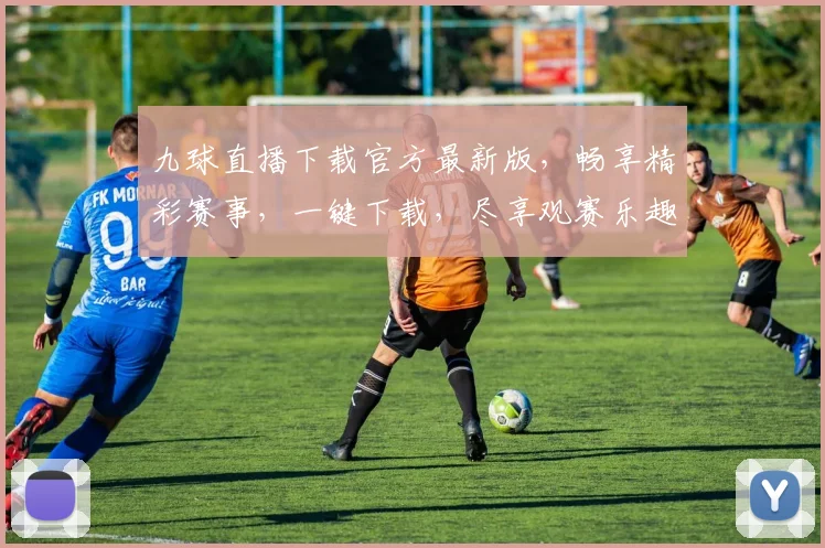 九球直播下载官方最新版，畅享精彩赛事，一键下载，尽享观赛乐趣，不容错过