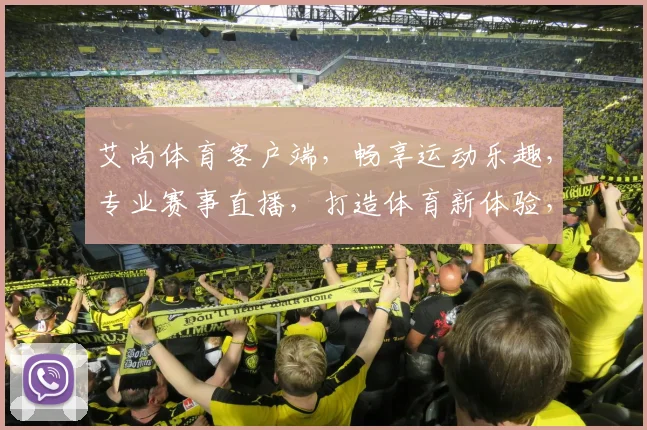 艾尚体育客户端，畅享运动乐趣，专业赛事直播，打造体育新体验，尽在艾尚