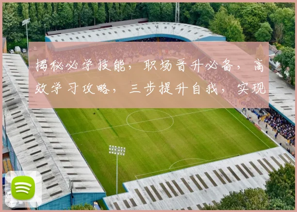 揭秘必学技能，职场晋升必备，高效学习攻略，三步提升自我，实现职业飞跃