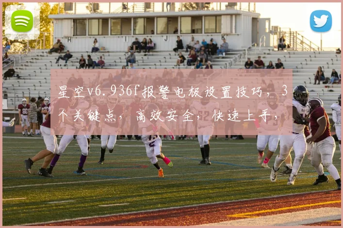 星空v6.936f报警电极设置技巧，3个关键点，高效安全，快速上手，不容错过