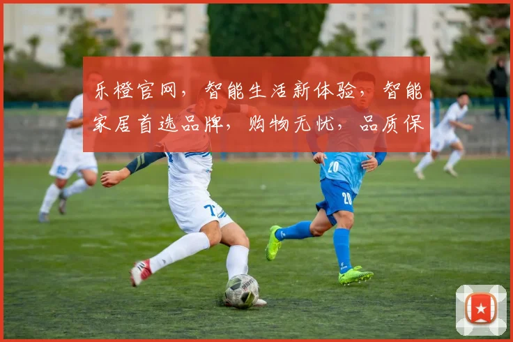 乐橙官网，智能生活新体验，智能家居首选品牌，购物无忧，品质保证，惊喜不断