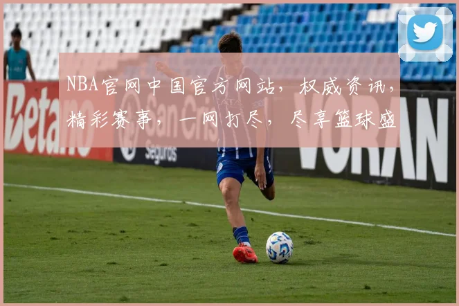NBA官网中国官方网站，权威资讯，精彩赛事，一网打尽，尽享篮球盛宴，不容错过